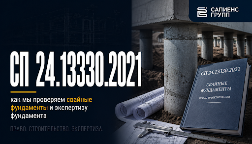 СП 24.13330.2021: как мы проверяем свайные фундаменты и экспертизу фундамента