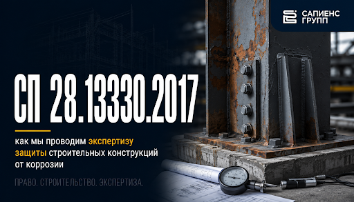 СП 28.13330.2017: как мы проводим экспертизу защиты строительных конструкций от коррозии